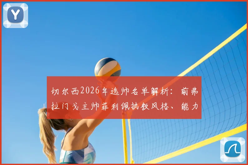 切尔西2026年选帅名单解析：前弗拉门戈主帅菲利佩执教风格、能力评价及最新进展一览
