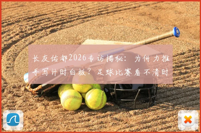 长友佑都2026专访揭秘：为何力推手写计时白板？足球比赛看不清时间难题终被破解