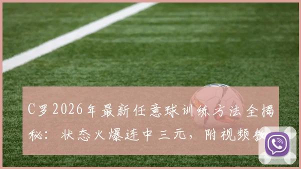 C罗2026年最新任意球训练方法全揭秘：状态火爆连中三元，附视频教学与实战破门技巧