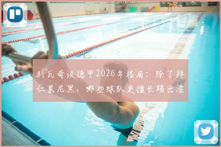 科瓦奇谈德甲2026年格局：除了拜仁慕尼黑，哪些球队更擅长踢出漂亮足球？赏心悦目与赢球哪个更重要