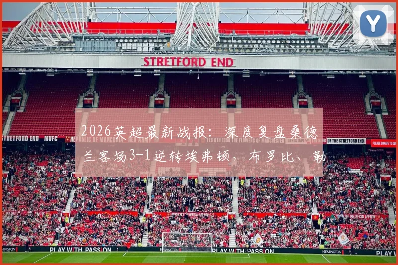 2026英超最新战报:深度复盘桑德兰客场3-1逆转埃弗顿,布罗比、勒菲关键破门全解析