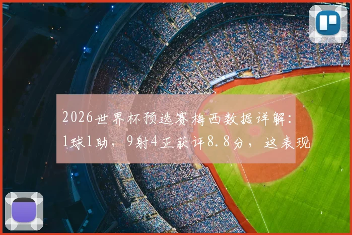 2026世界杯预选赛梅西数据详解:1球1助,9射4正获评8.8分,这表现到底有多强?