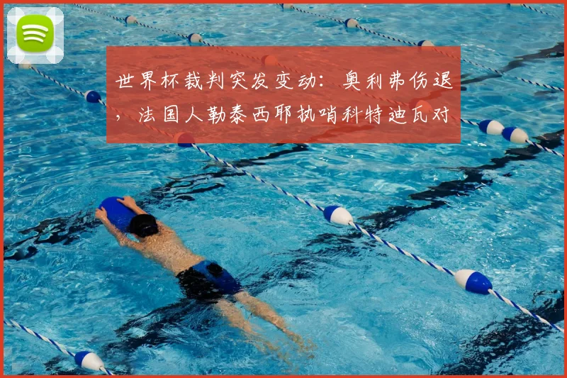 世界杯裁判突发变动：奥利弗伤退，法国人勒泰西耶执哨科特迪瓦对阵厄瓜多尔