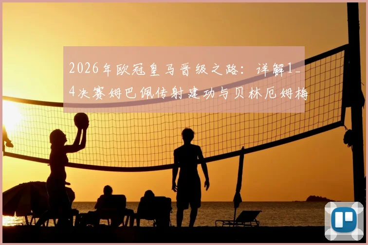 2026年欧冠皇马晋级之路:详解1_4决赛姆巴佩传射建功与贝林厄姆梅开二度,附关键球员表现评分及战术作用分析