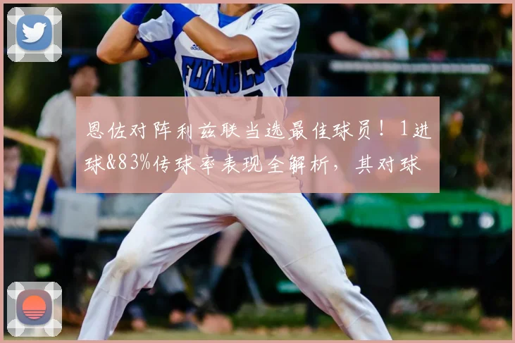 恩佐对阵利兹联当选最佳球员!1进球&83%传球率表现全解析,其对球队2026赛季的意义何在