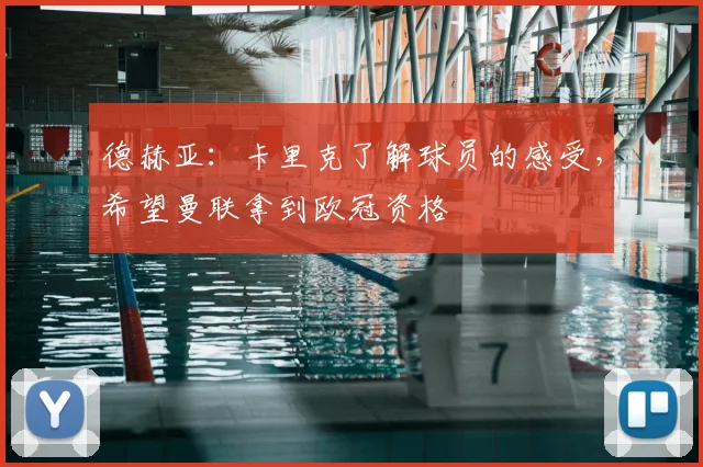 德赫亚：卡里克了解球员的感受，希望曼联拿到欧冠资格