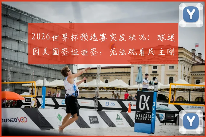 2026世界杯预选赛突发状况：球迷因美国签证拒签，无法观看民主刚果对阵乌兹别克关键战