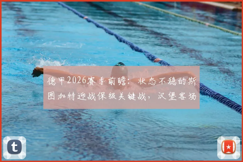 德甲2026赛季前瞻：状态不稳的斯图加特迎战保级关键战，汉堡客场作战能否抢分拉开分差？