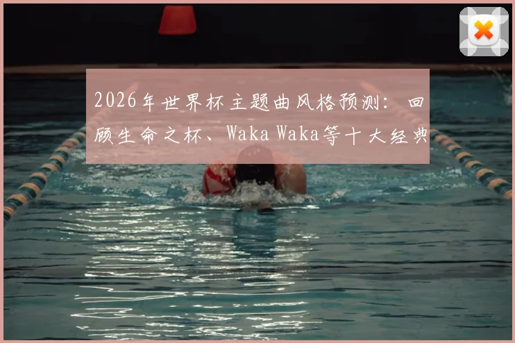 2026年世界杯主题曲风格预测：回顾生命之杯、Waka Waka等十大经典，哪首跑步时最燃？附完整歌单