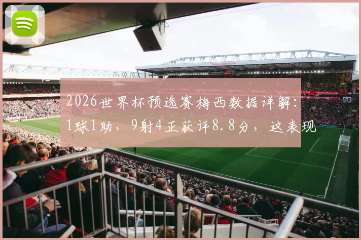2026世界杯预选赛梅西数据详解：1球1助，9射4正获评8.8分，这表现到底有多强？
