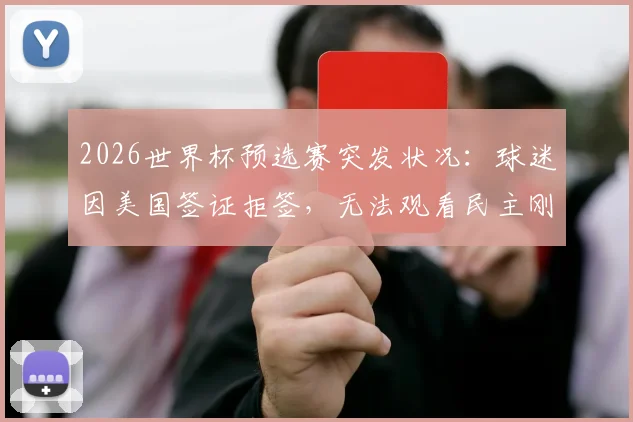 2026世界杯预选赛突发状况：球迷因美国签证拒签，无法观看民主刚果对阵乌兹别克关键战