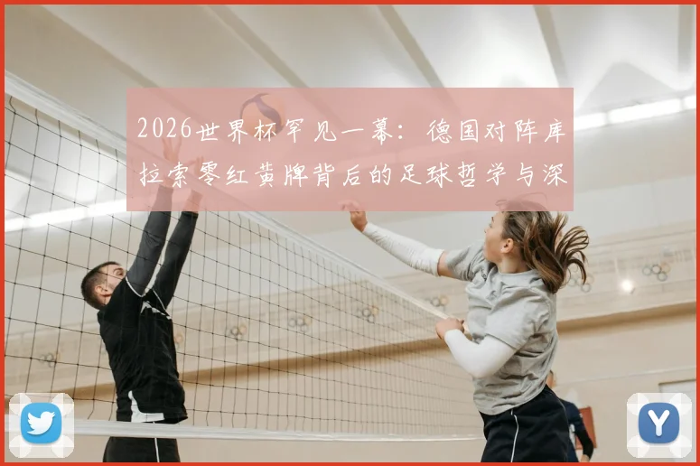 2026世界杯罕见一幕:德国对阵库拉索零红黄牌背后的足球哲学与深层意义解析
