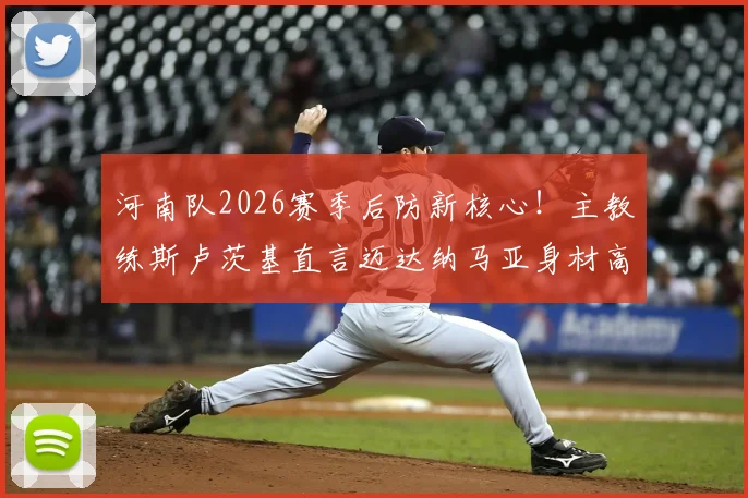 河南队2026赛季后防新核心！主教练斯卢茨基直言迈达纳马亚身材高大，空中优势显著改善球队短板