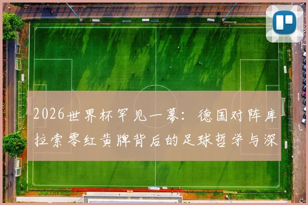 2026世界杯罕见一幕：德国对阵库拉索零红黄牌背后的足球哲学与深层意义解析