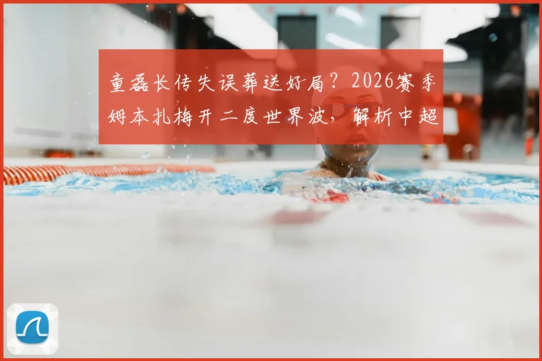 童磊长传失误葬送好局?2026赛季姆本扎梅开二度世界波,解析中超后卫防守致命软肋