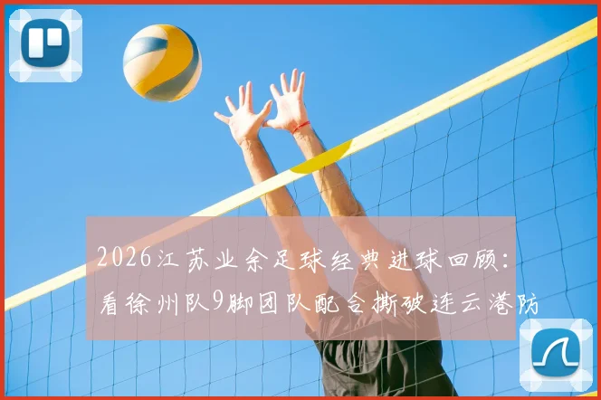 2026江苏业余足球经典进球回顾：看徐州队9脚团队配合撕破连云港防线，解析“一鸣连线”实战战术